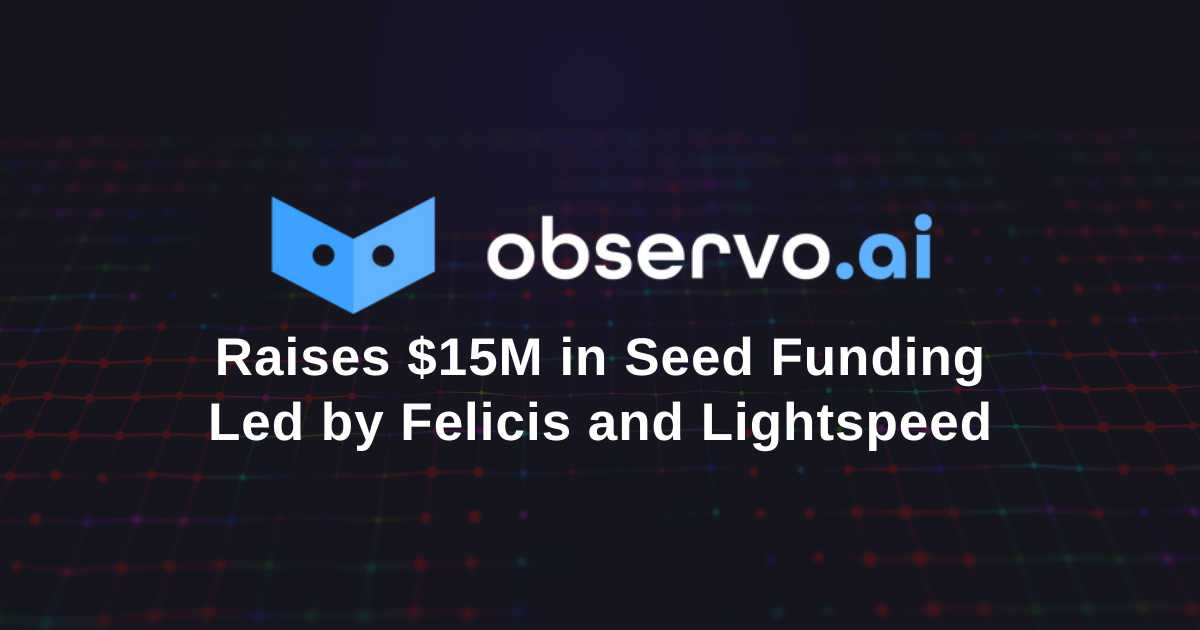 Observo AI Raises $15M in Seed Funding Led by Felicis and Lightspeed